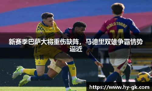新赛季巴萨大将重伤缺阵，马德里双雄争霸情势逼近