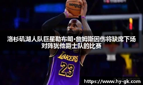 洛杉矶湖人队巨星勒布朗·詹姆斯因伤将缺席下场对阵犹他爵士队的比赛