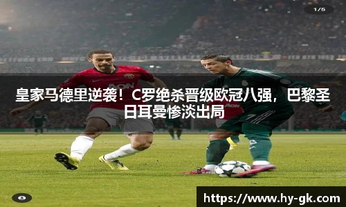 皇家马德里逆袭！C罗绝杀晋级欧冠八强，巴黎圣日耳曼惨淡出局