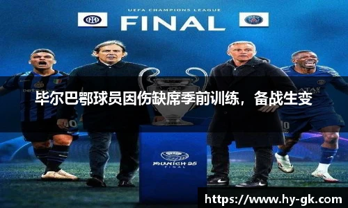 毕尔巴鄂球员因伤缺席季前训练，备战生变