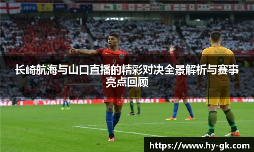 长崎航海与山口直播的精彩对决全景解析与赛事亮点回顾