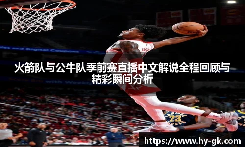 火箭队与公牛队季前赛直播中文解说全程回顾与精彩瞬间分析