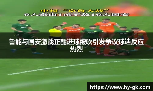 鲁能与国安激战正酣进球被吹引发争议球迷反应热烈