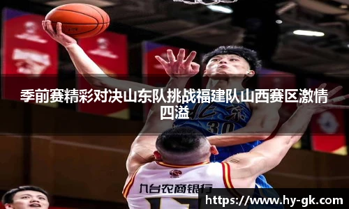 季前赛精彩对决山东队挑战福建队山西赛区激情四溢