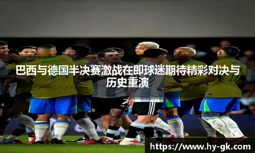 巴西与德国半决赛激战在即球迷期待精彩对决与历史重演