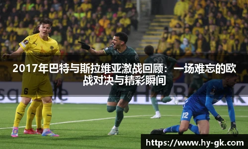 2017年巴特与斯拉维亚激战回顾：一场难忘的欧战对决与精彩瞬间